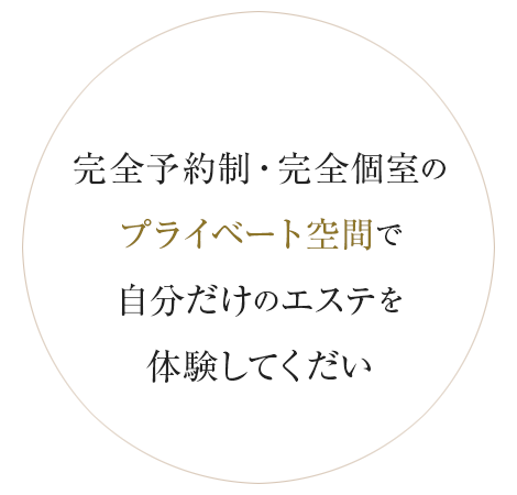 完全予約制・完全個室のプライベート空間で自分だけのエステを体験してくだい